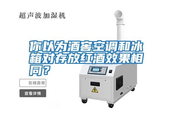 你以為酒窖空調和冰箱對存放紅酒效果相同？