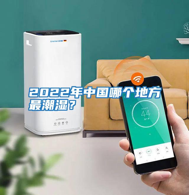 2022年中國哪個(gè)地方最潮濕？