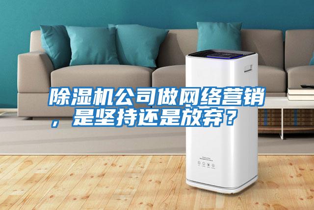 除濕機公司做網絡營銷，是堅持還是放棄？