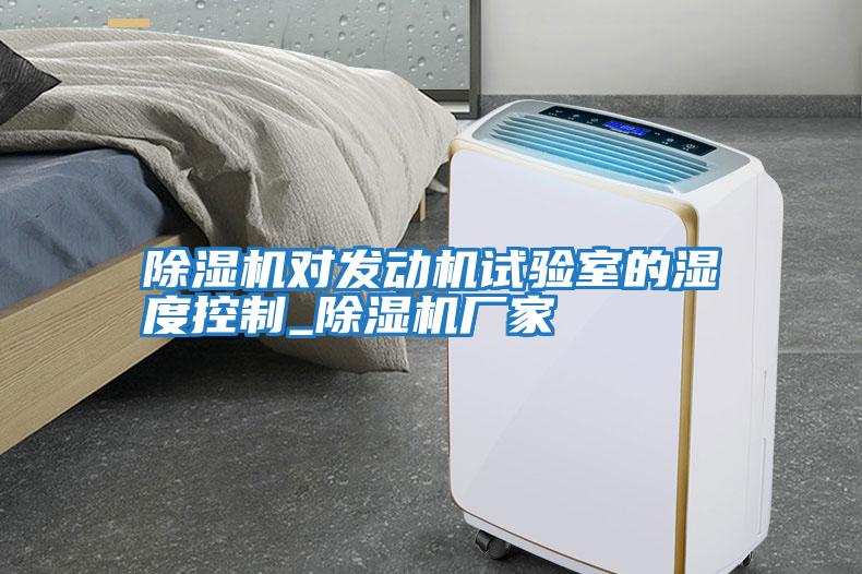 除濕機對發動機試驗室的濕度控制_除濕機廠家