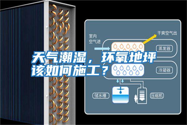 天氣潮濕，環(huán)氧地坪該如何施工？