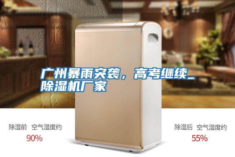 廣州暴雨突襲，高考繼續_除濕機廠家