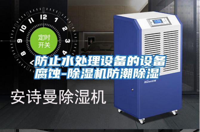 防止水處理設備的設備腐蝕-除濕機防潮除濕