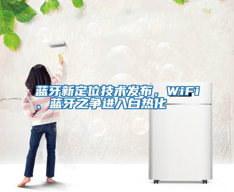 藍牙新定位技術發布，WiFi、藍牙之爭進入白熱化
