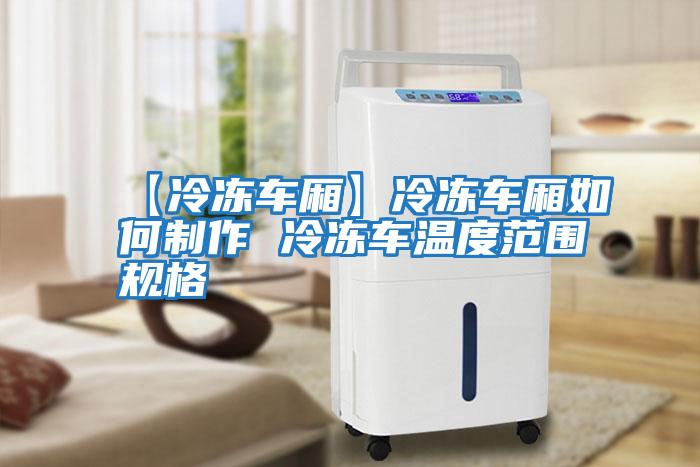 【冷凍車廂】冷凍車廂如何制作 冷凍車溫度范圍規格