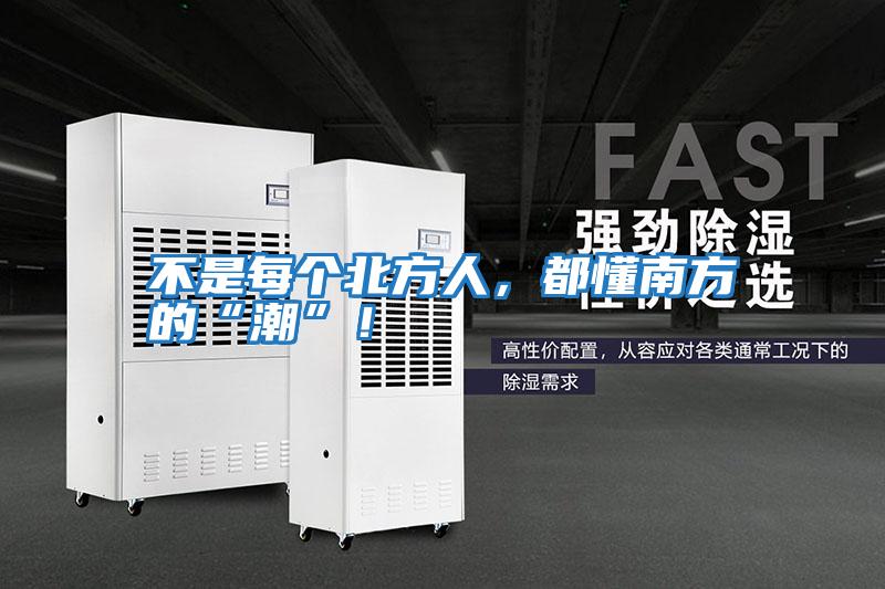 不是每個北方人，都懂南方的“潮”！