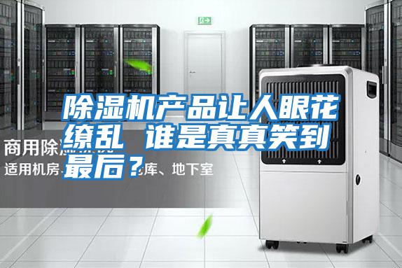 除濕機產品讓人眼花繚亂 誰是真真笑到最后？