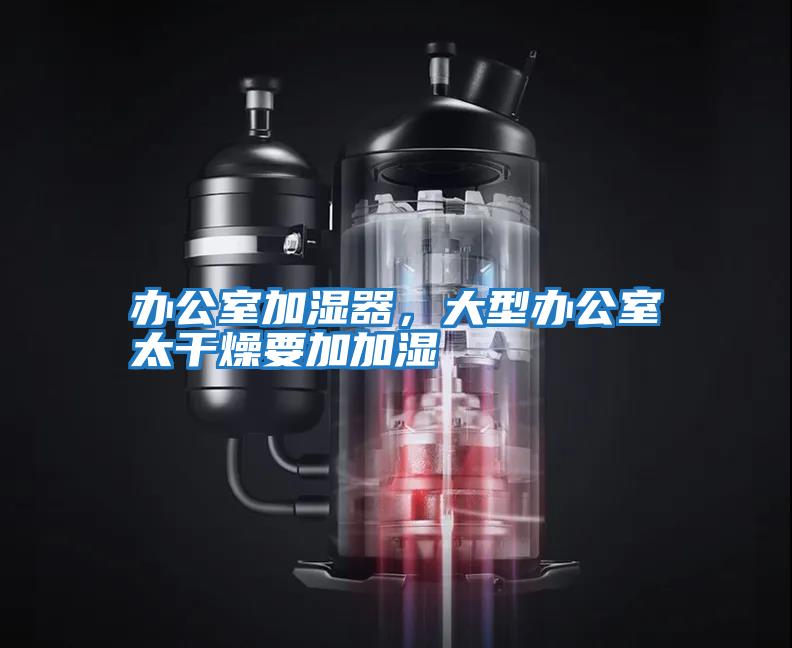 辦公室加濕器，大型辦公室太干燥要加加濕