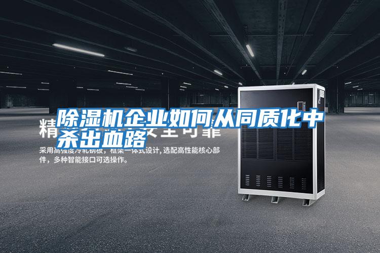 除濕機企業(yè)如何從同質化中殺出血路
