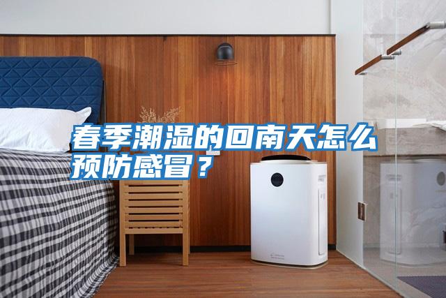 春季潮濕的回南天怎么預防感冒？