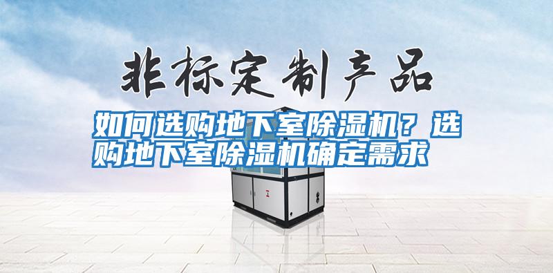 如何選購地下室除濕機(jī)？選購地下室除濕機(jī)確定需求