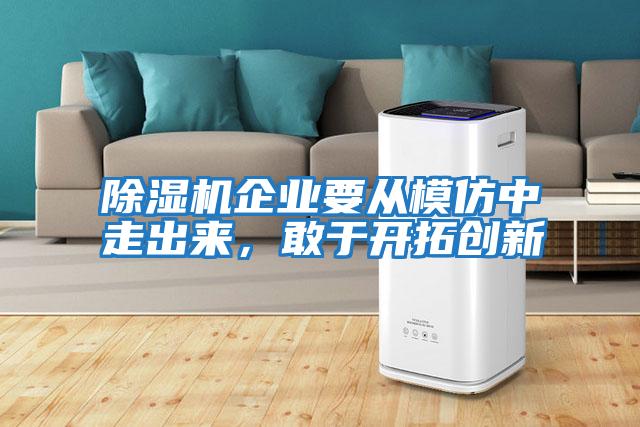 除濕機企業(yè)要從模仿中走出來，敢于開拓創(chuàng)新