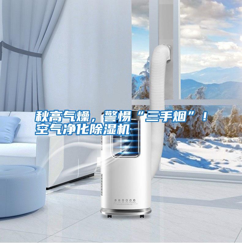 秋高氣燥，警惕“三手煙”！空氣凈化除濕機(jī)