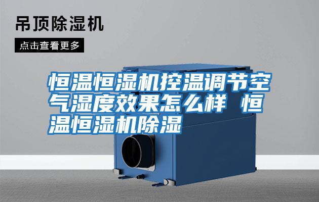恒溫恒濕機控溫調節空氣濕度效果怎么樣 恒溫恒濕機除濕