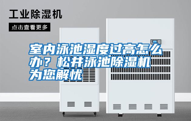 室內泳池濕度過高怎么辦？松井泳池除濕機為您解憂