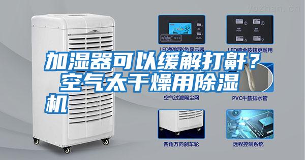 加濕器可以緩解打鼾？ 空氣太干燥用除濕機