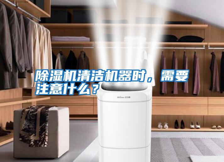 除濕機清潔機器時，需要注意什么？