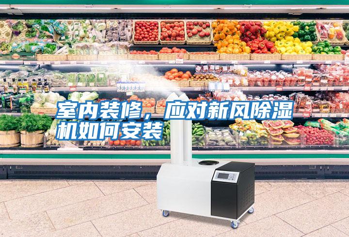 室內(nèi)裝修，應(yīng)對新風(fēng)除濕機如何安裝