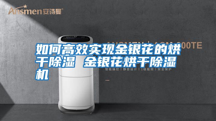 如何高效實現金銀花的烘干除濕 金銀花烘干除濕機