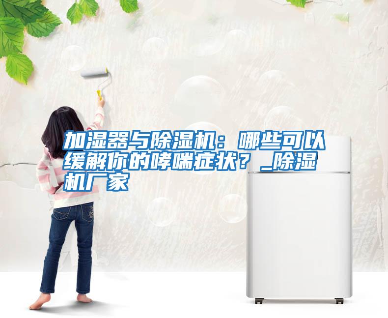 加濕器與除濕機(jī)：哪些可以緩解你的哮喘癥狀？_除濕機(jī)廠家