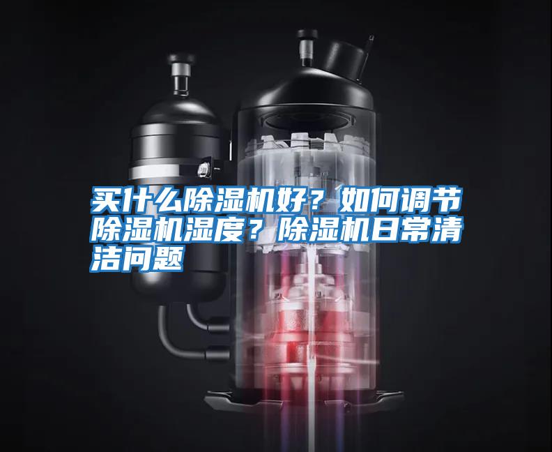 買什么除濕機(jī)好？如何調(diào)節(jié)除濕機(jī)濕度？除濕機(jī)日常清潔問題