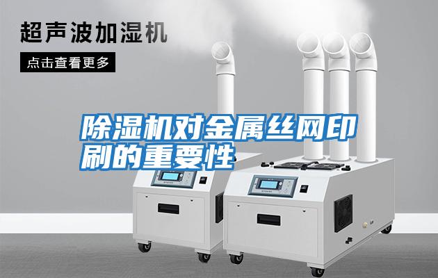 除濕機對金屬絲網印刷的重要性