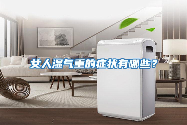 女人濕氣重的癥狀有哪些？