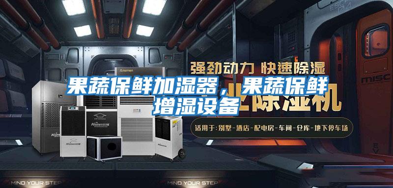 果蔬保鮮加濕器，果蔬保鮮增濕設備