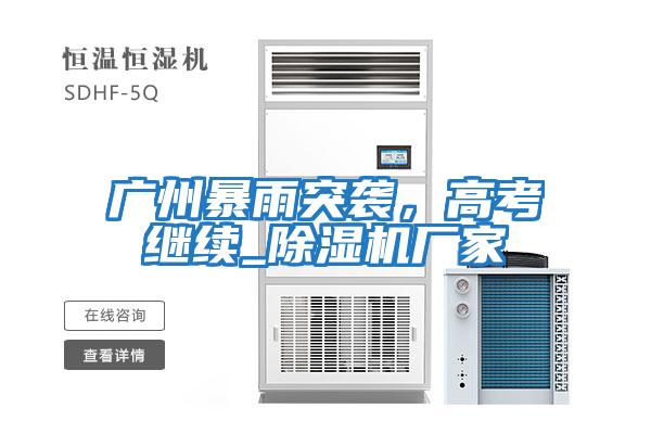 廣州暴雨突襲，高考繼續(xù)_除濕機(jī)廠家