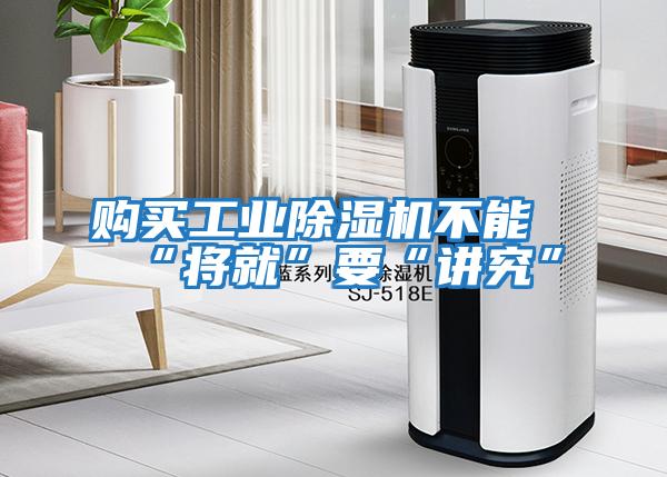 購買工業除濕機不能“將就”要“講究”