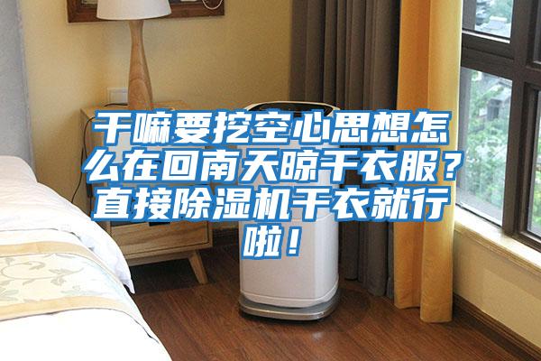 干嘛要挖空心思想怎么在回南天晾干衣服？直接除濕機干衣就行啦！