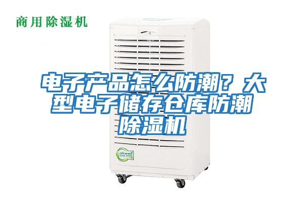 電子產(chǎn)品怎么防潮？大型電子儲(chǔ)存?zhèn)}庫防潮除濕機(jī)