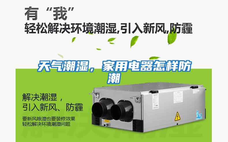 天氣潮濕，家用電器怎樣防潮