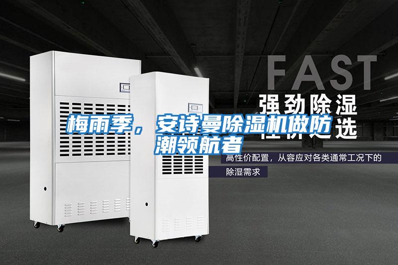 梅雨季，安詩曼除濕機做防潮領(lǐng)航者