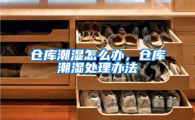 倉庫潮濕怎么辦，倉庫潮濕處理辦法