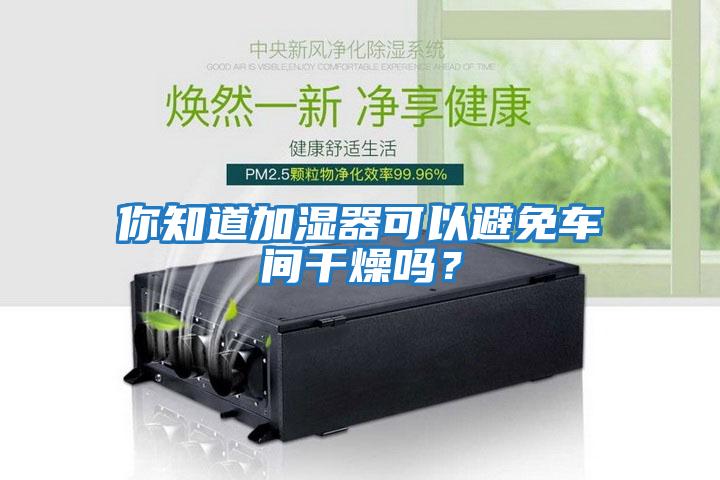 你知道加濕器可以避免車間干燥嗎？