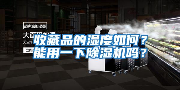 收藏品的濕度如何？能用一下除濕機(jī)嗎？