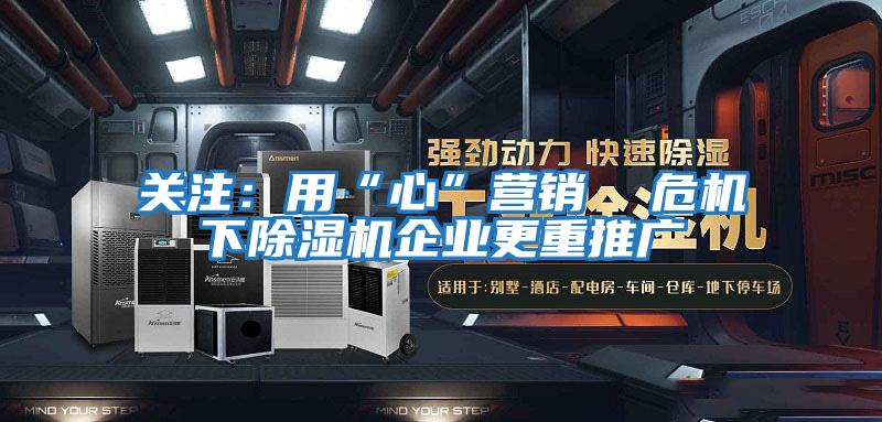 關注：用“心”營銷  危機下除濕機企業更重推廣