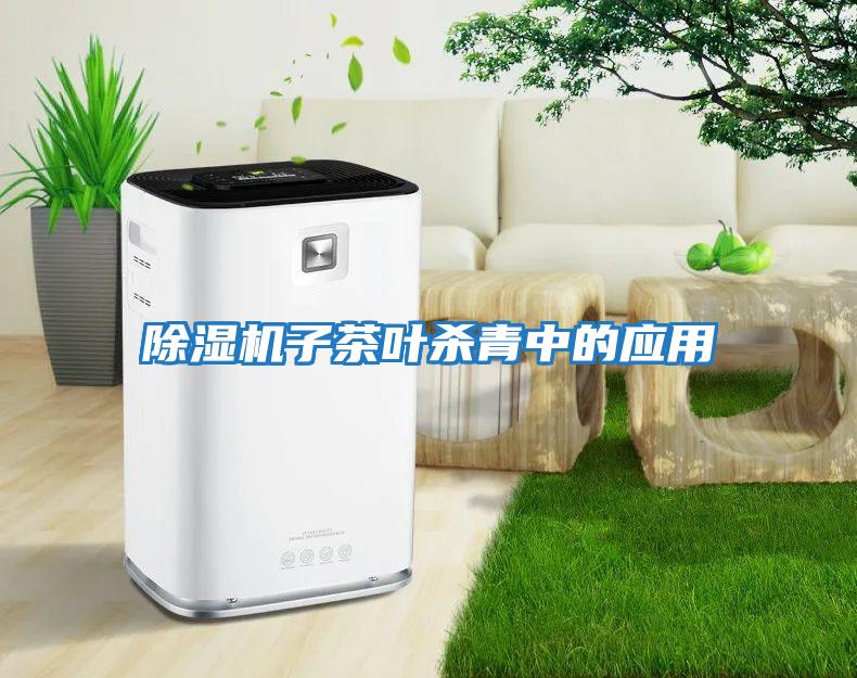 除濕機子茶葉殺青中的應(yīng)用