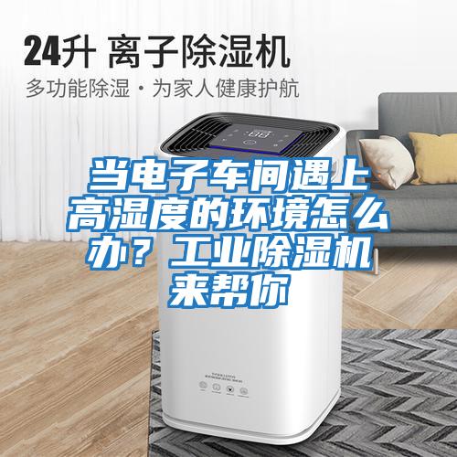 當電子車間遇上高濕度的環境怎么辦？工業除濕機來幫你