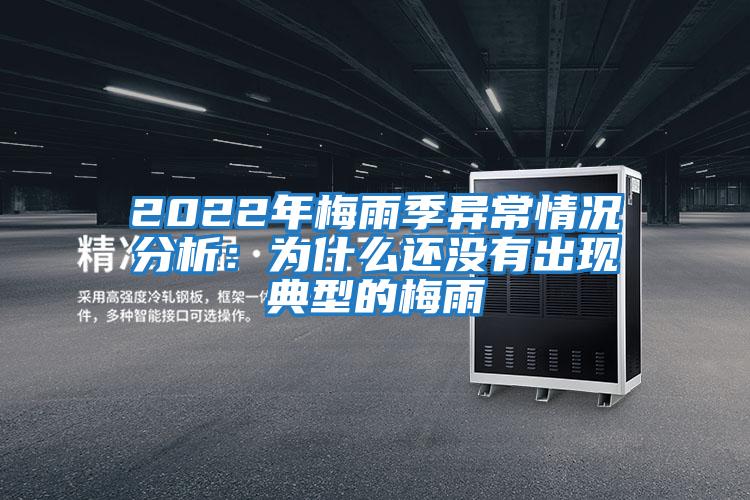2022年梅雨季異常情況分析：為什么還沒有出現典型的梅雨