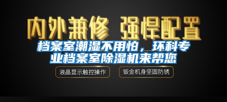 檔案室潮濕不用怕,環(huán)科專業(yè)檔案室除濕機來幫您