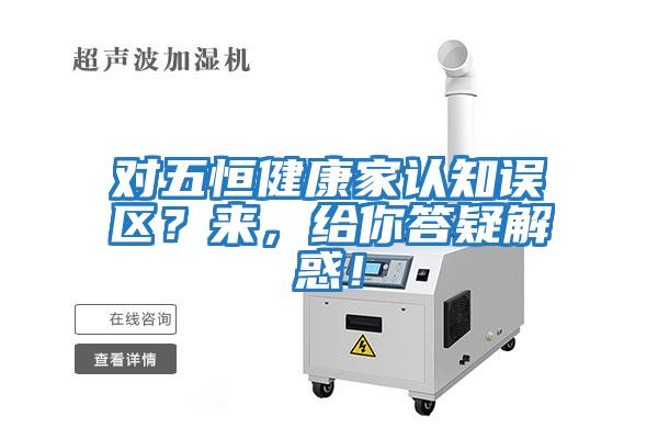對五恒健康家認知誤區？來，給你答疑解惑！