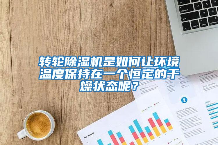 轉(zhuǎn)輪除濕機(jī)是如何讓環(huán)境溫度保持在一個(gè)恒定的干燥狀態(tài)呢?