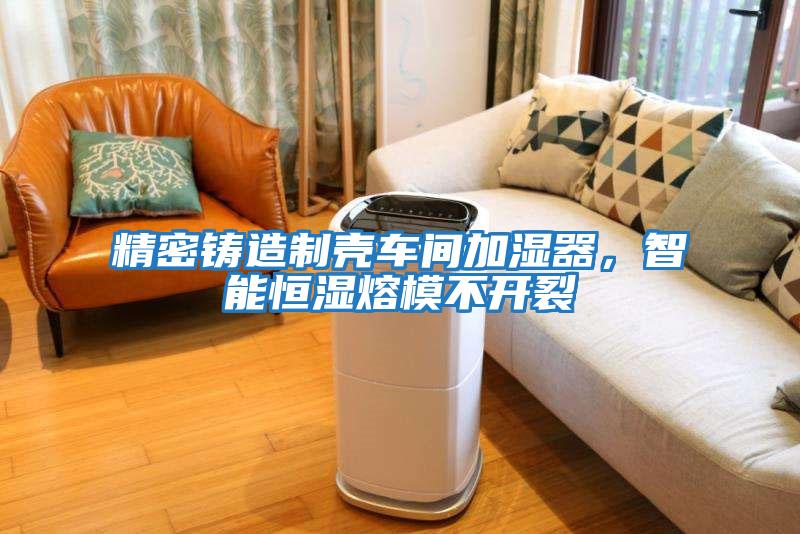 精密鑄造制殼車間加濕器，智能恒濕熔模不開裂