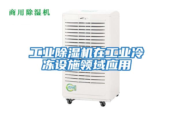 工業除濕機在工業冷凍設施領域應用