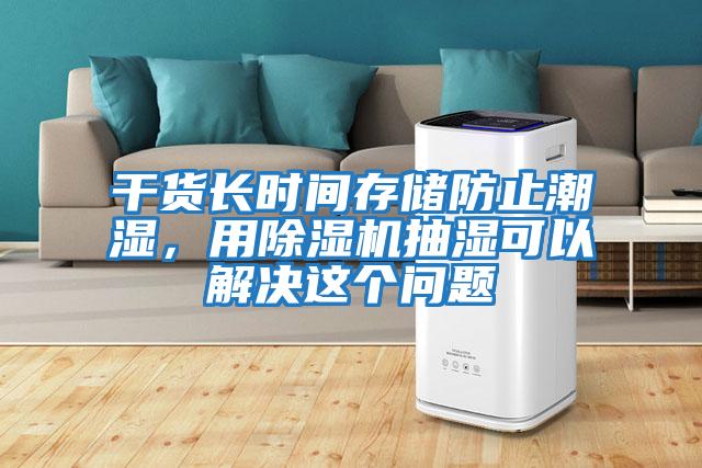 干貨長時間存儲防止潮濕，用除濕機抽濕可以解決這個問題