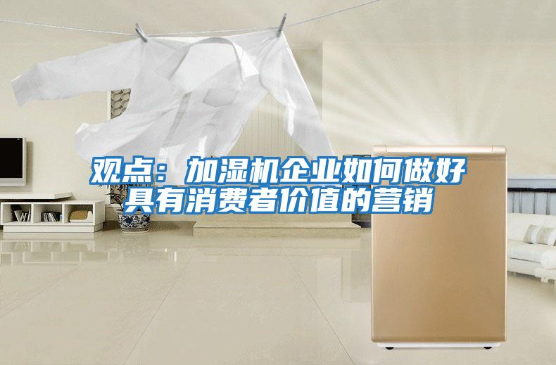 觀點：加濕機企業如何做好具有消費者價值的營銷