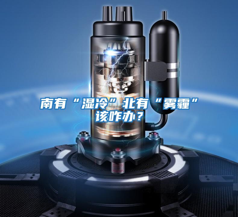 南有“濕冷”北有“霧霾”該咋辦？