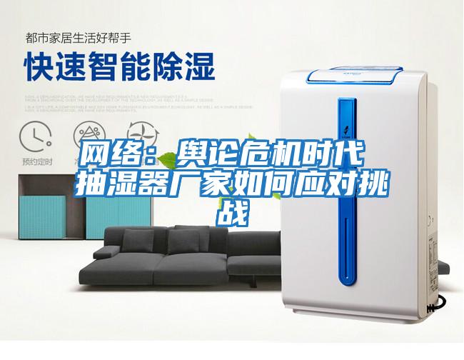 網(wǎng)絡(luò)：輿論危機(jī)時代 抽濕器廠家如何應(yīng)對挑戰(zhàn)